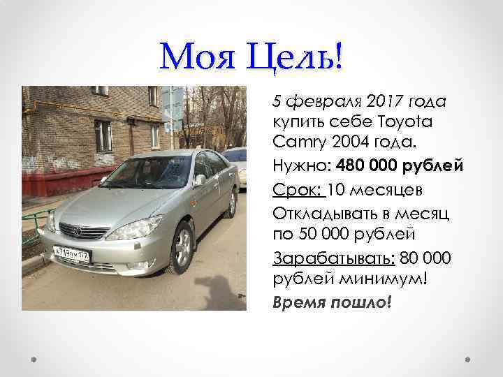 Моя Цель! 5 февраля 2017 года купить себе Toyota Camry 2004 года. Нужно: 480