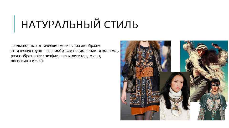 НАТУРАЛЬНЫЙ СТИЛЬ фольклорные этнические мотивы (разнообразие этнических групп – разнообразие национального костюма, разнообразие философии