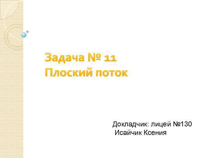 Задача № 11 Плоский поток Докладчик: лицей № 130 Исайчик Ксения 