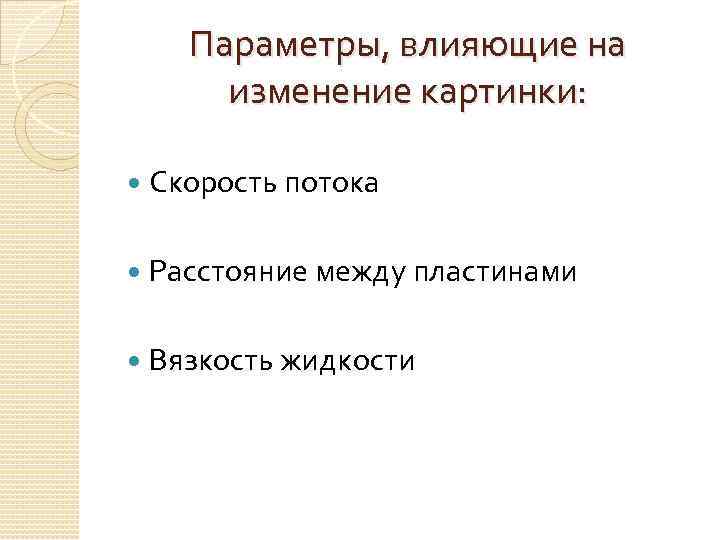 Параметры, влияющие на изменение картинки: Скорость потока Расстояние между пластинами Вязкость жидкости 