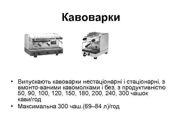 Кавоварки • Випускають кавоварки нестаціонарні і стаціонарні, з вмонто ваними кавомолками і без, з