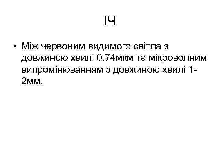 ІЧ • Між червоним видимого світла з довжиною хвилі 0. 74 мкм та мікроволним