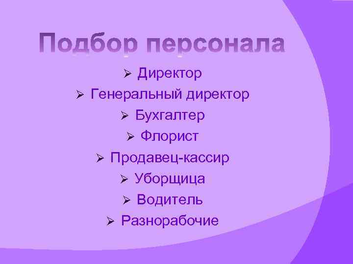 Директор Ø Генеральный директор Ø Бухгалтер Ø Флорист Ø Продавец-кассир Ø Уборщица Ø Водитель