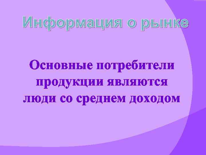 Информация о рынке Основные потребители продукции являются люди со среднем доходом 