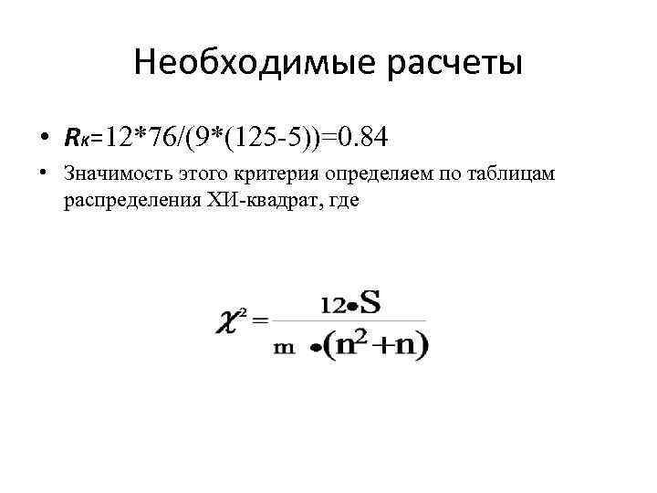 Необходимые расчеты • RK=12*76/(9*(125 -5))=0. 84 • Значимость этого критерия определяем по таблицам распределения