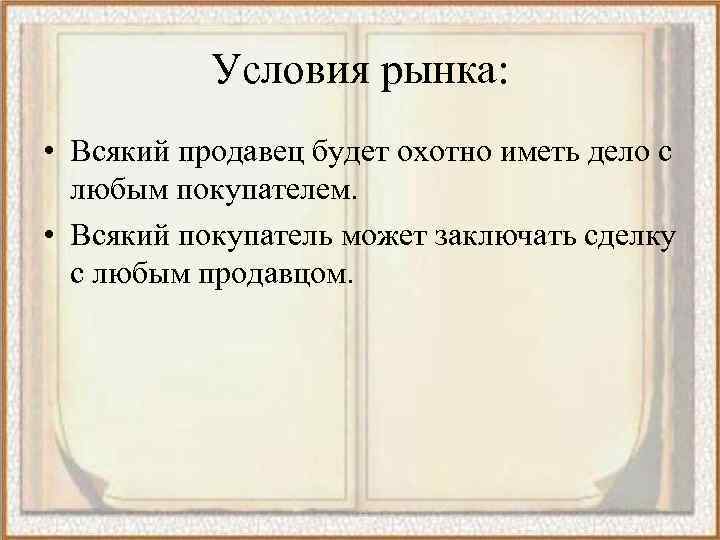 Условия рынка: • Всякий продавец будет охотно иметь дело с любым покупателем. • Всякий