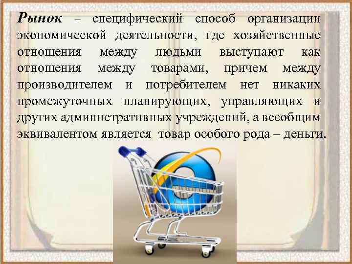 Рынок – специфический способ организации экономической деятельности, где хозяйственные отношения между людьми выступают как