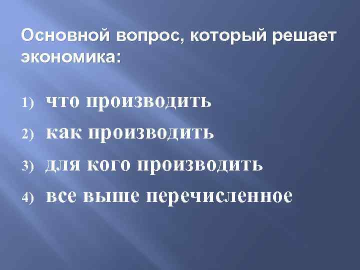 Основной вопрос, который решает экономика: 1) 2) 3) 4) что производить как производить для