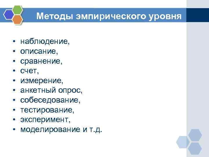 Методы эмпирического уровня • • • наблюдение, описание, сравнение, счет, измерение, анкетный опрос, собеседование,