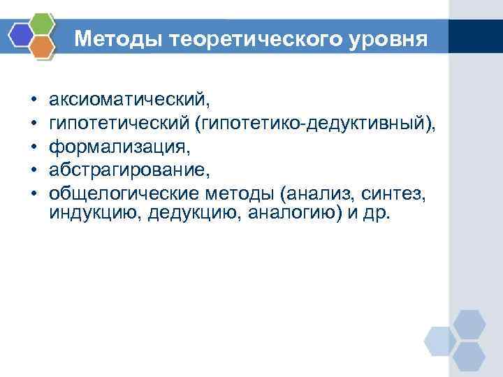 Методы теоретического уровня • • • аксиоматический, гипотетический (гипотетико-дедуктивный), формализация, абстрагирование, общелогические методы (анализ,