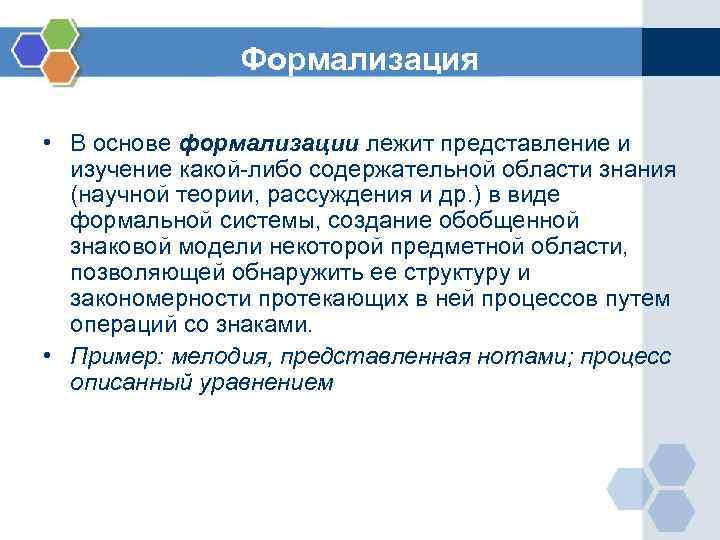 Формализация • В основе формализации лежит представление и изучение какой-либо содержательной области знания (научной