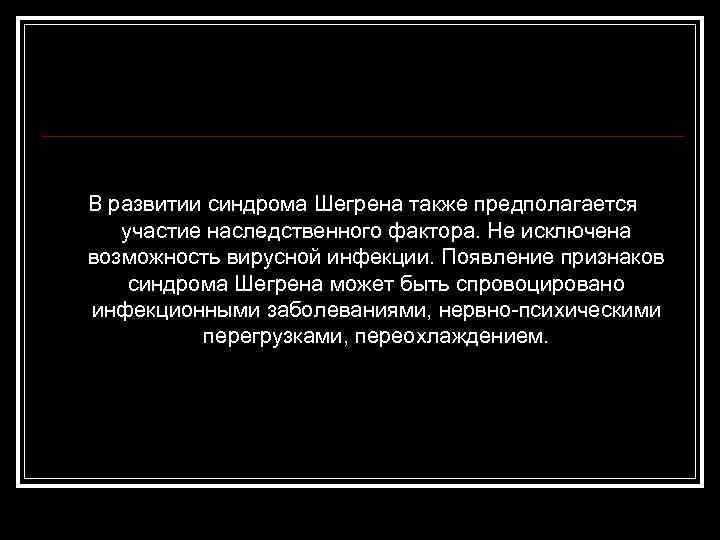 В развитии синдрома Шегрена также предполагается участие наследственного фактора. Не исключена возможность вирусной инфекции.