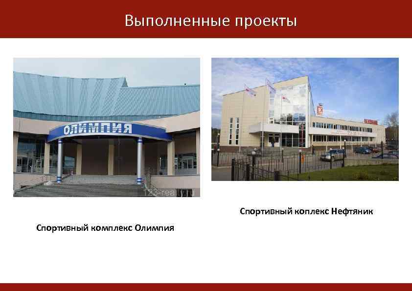 Выполненные проекты Жилой комплекс Альпийская горка Спортивный коплекс Нефтяник Спортивный комплекс Олимпия 