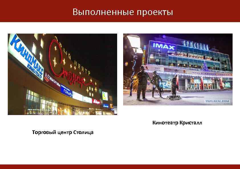 Выполненные проекты Жилой комплекс Альпийская горка Кинотеатр Кристалл Торговый центр Столица 
