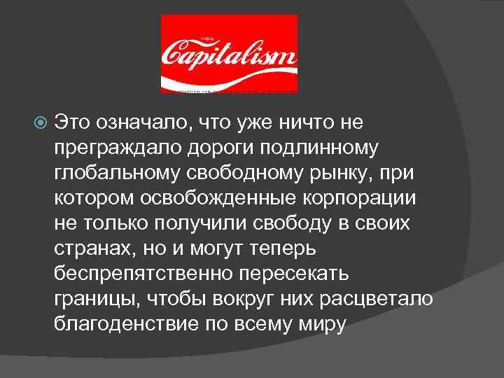  Это означало, что уже ничто не преграждало дороги подлинному глобальному свободному рынку, при
