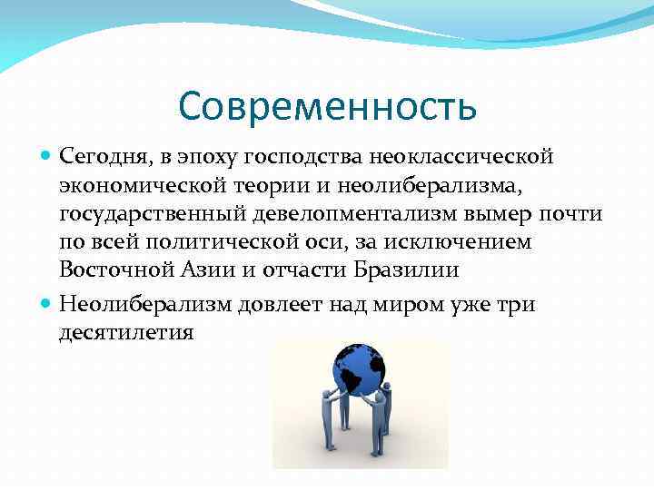 Современность Сегодня, в эпоху господства неоклассической экономической теории и неолиберализма, государственный девелопментализм вымер почти