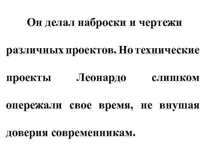 Он делал наброски и чертежи различных проектов. Но технические проекты Леонардо слишком опережали свое