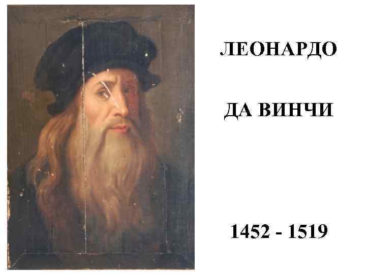 ЛЕОНАРДО ДА ВИНЧИ 1452 - 1519 