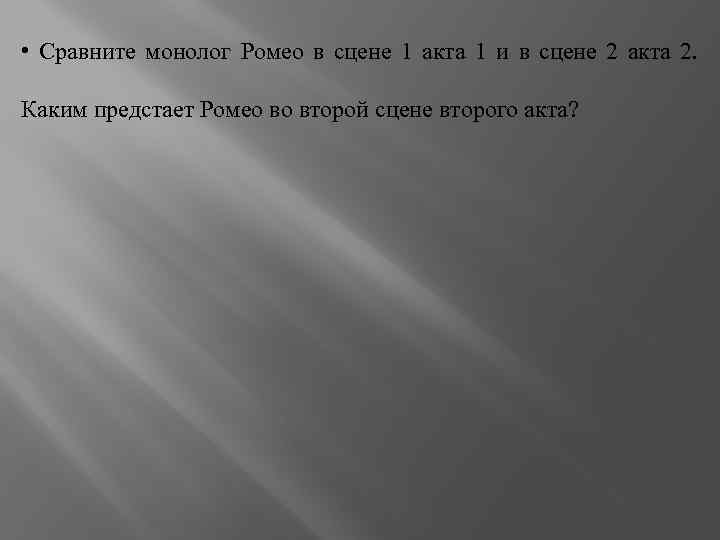  • Сравните монолог Ромео в сцене 1 акта 1 и в сцене 2