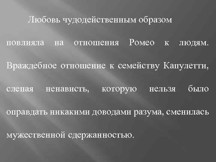 Любовь чудодейственным образом повлияла на отношения Ромео к людям. Враждебное отношение к семейству Капулетти,