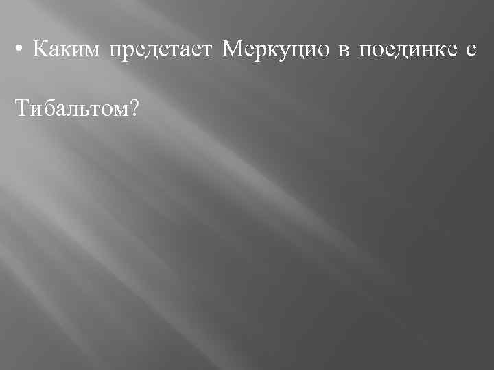  • Каким предстает Меркуцио в поединке с Тибальтом? 