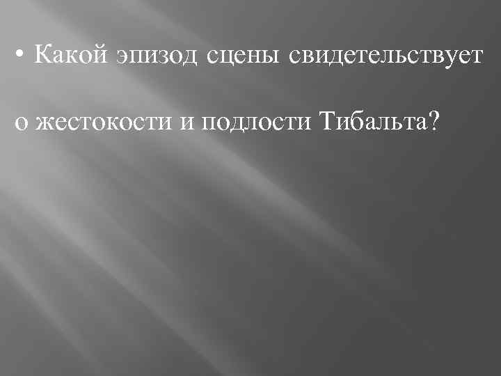  • Какой эпизод сцены свидетельствует о жестокости и подлости Тибальта? 