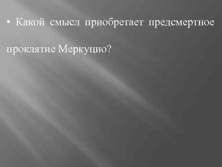  • Какой смысл приобретает предсмертное проклятие Меркуцио? 