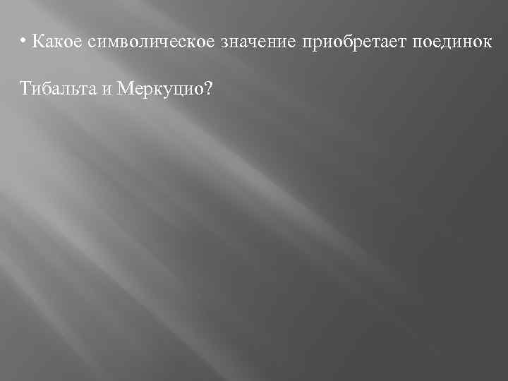  • Какое символическое значение приобретает поединок Тибальта и Меркуцио? 