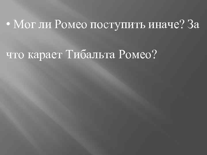  • Мог ли Ромео поступить иначе? За что карает Тибальта Ромео? 