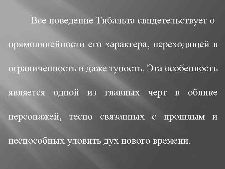 Все поведение Тибальта свидетельствует о прямолинейности его характера, переходящей в ограниченность и даже тупость.