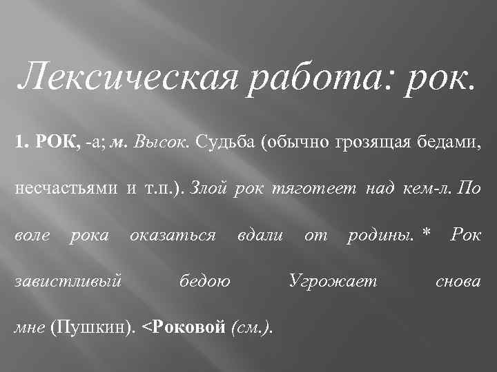 Лексическая работа: рок. 1. РОК, -а; м. Высок. Судьба (обычно грозящая бедами, несчастьями и