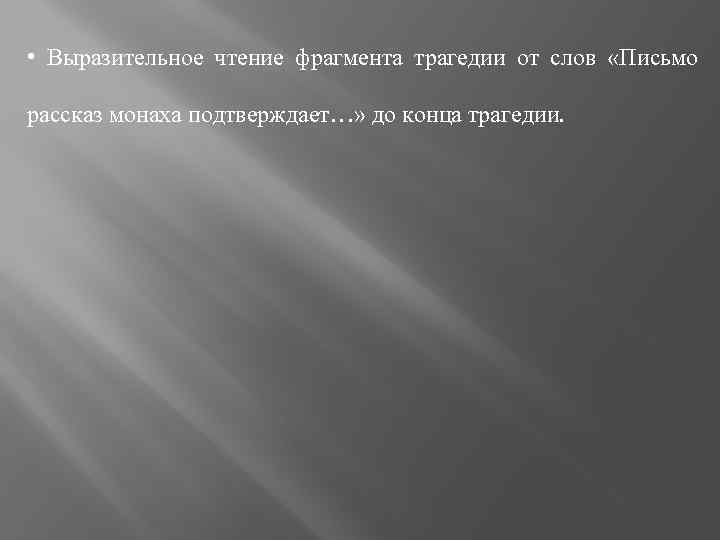  • Выразительное чтение фрагмента трагедии от слов «Письмо рассказ монаха подтверждает…» до конца