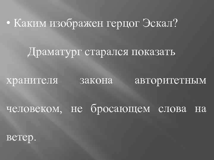  • Каким изображен герцог Эскал? Драматург старался показать хранителя закона авторитетным человеком, не