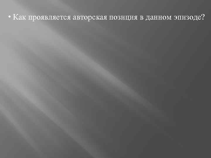  • Как проявляется авторская позиция в данном эпизоде? 