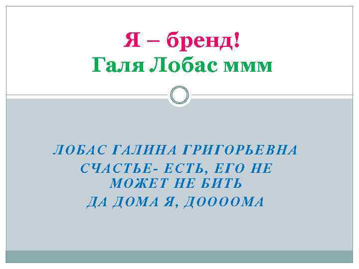 Я – бренд! Галя Лобас ммм ЛОБАС ГАЛИНА ГРИГОРЬЕВНА СЧАСТЬЕ- ЕСТЬ, ЕГО НЕ МОЖЕТ