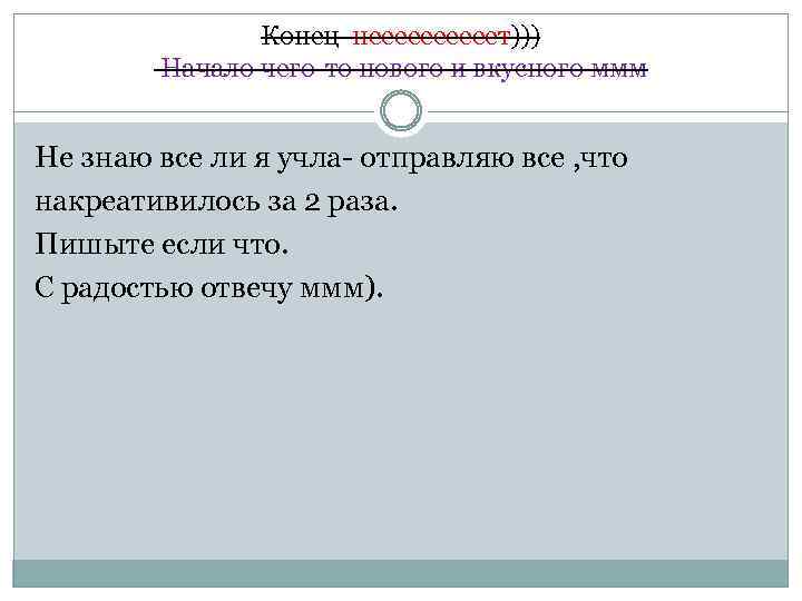 Конец нееееет))) Начало чего-то нового и вкусного ммм Не знаю все ли я учла-