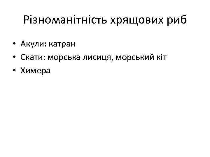 Різноманітність хрящових риб • Акули: катран • Скати: морська лисиця, морський кіт • Химера
