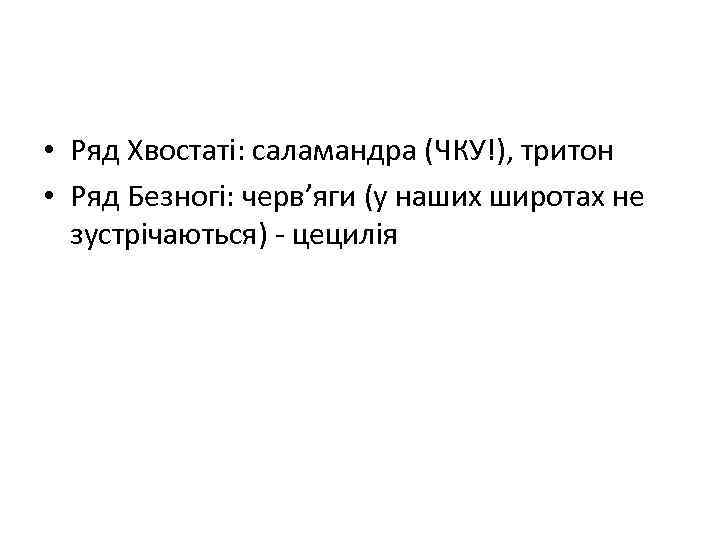  • Ряд Хвостаті: саламандра (ЧКУ!), тритон • Ряд Безногі: черв’яги (у наших широтах