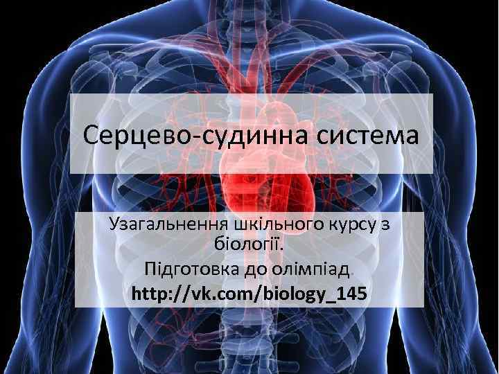 Серцево-судинна система Узагальнення шкільного курсу з біології. Підготовка до олімпіад. http: //vk. com/biology_145 