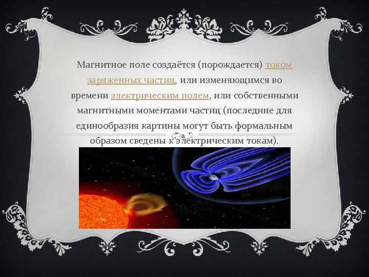 Магнитное поле создаётся (порождается) током заряженных частиц, или изменяющимся во времени электрическим полем, или