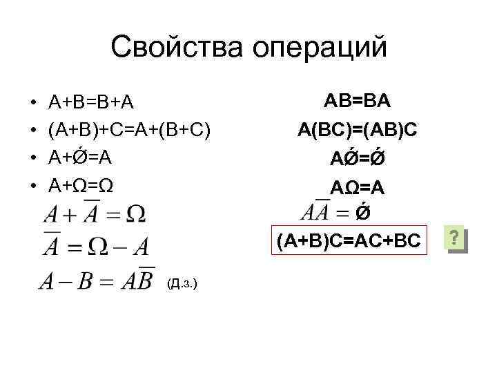 Свойства операций • • А+В=В+А (А+В)+С=А+(В+С) А+Ǿ=А А+Ω=Ω (Д. з. ) АВ=ВА А(ВС)=(АВ)С АǾ=Ǿ