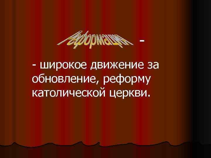 - широкое движение за обновление, реформу католической церкви. 