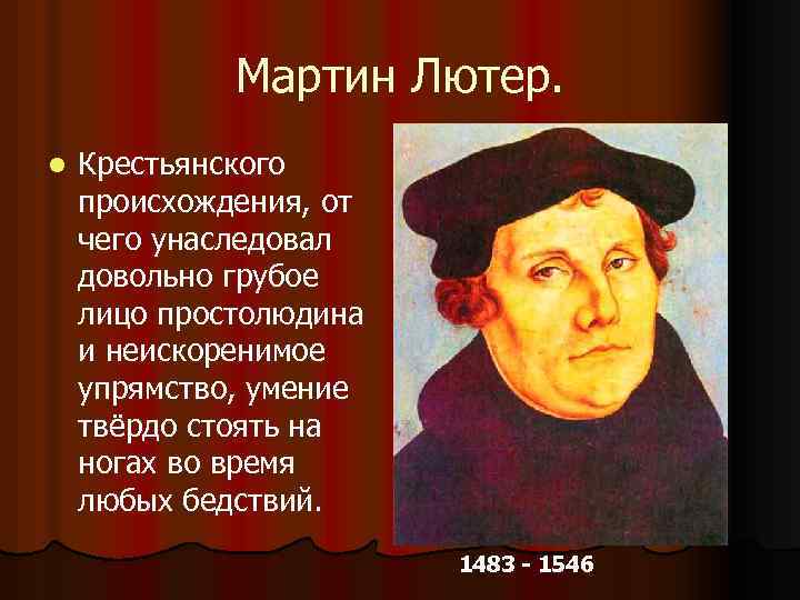 Мартин Лютер. l Крестьянского происхождения, от чего унаследовал довольно грубое лицо простолюдина и неискоренимое