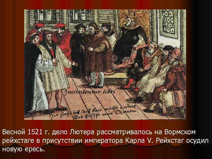 Весной 1521 г. дело Лютера рассматривалось на Вормском рейхстаге в присутствии императора Карла V.