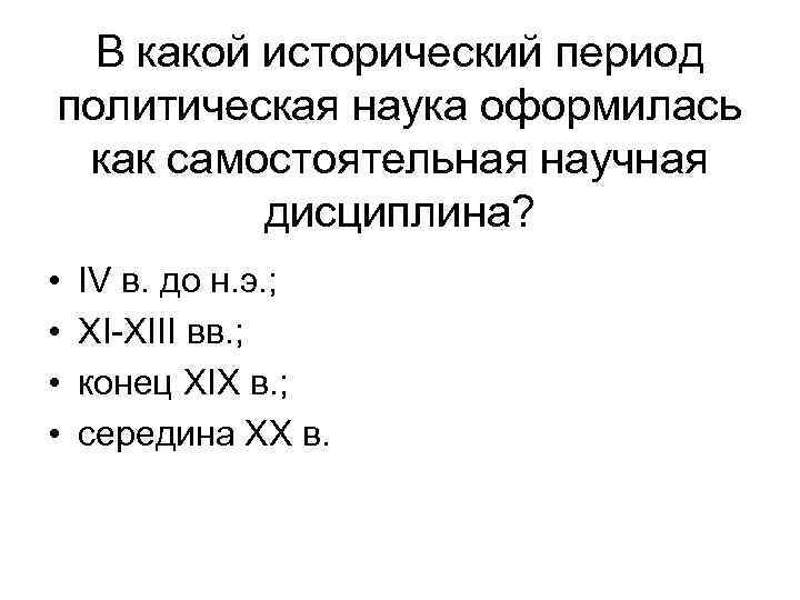 В какой исторический период политическая наука оформилась как самостоятельная научная дисциплина? • • IV