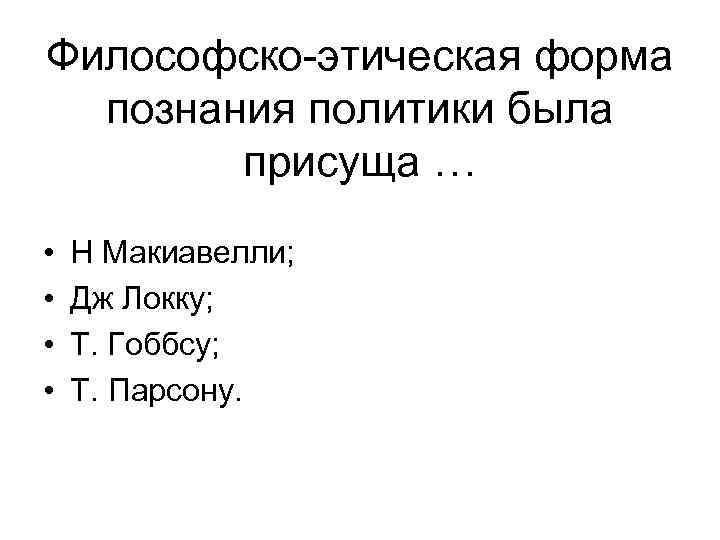 Философско этическая форма познания политики была присуща … • • Н Макиавелли; Дж Локку;