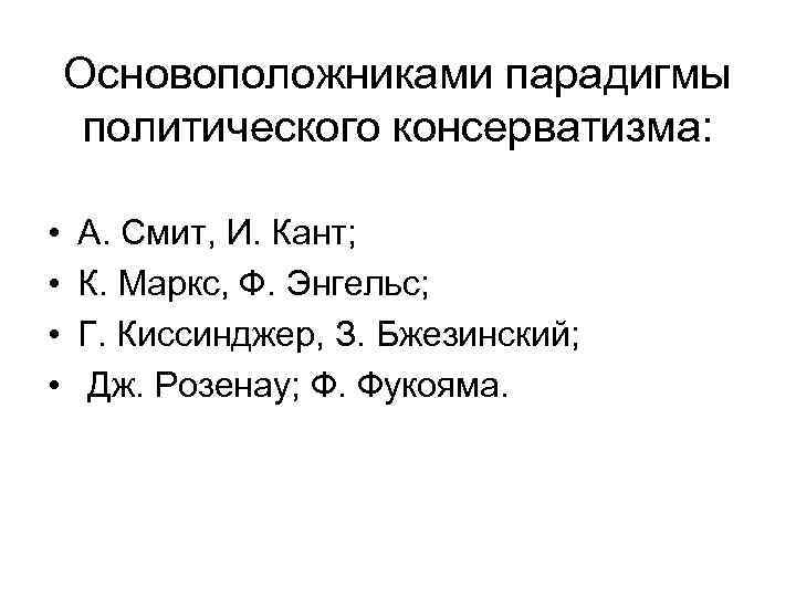 Основоположниками парадигмы политического консерватизма: • • А. Смит, И. Кант; К. Маркс, Ф. Энгельс;