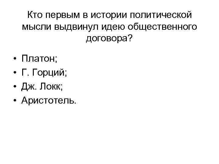 Кто первым в истории политической мысли выдвинул идею общественного договора? • • Платон; Г.