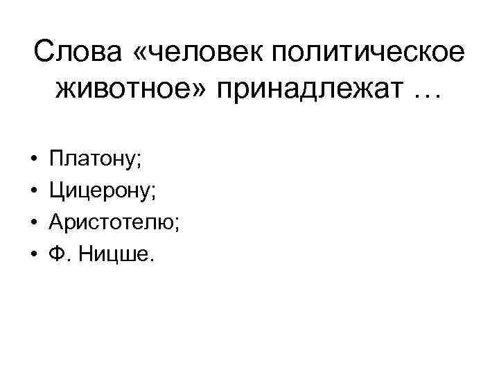 Слова «человек политическое животное» принадлежат … • • Платону; Цицерону; Аристотелю; Ф. Ницше. 
