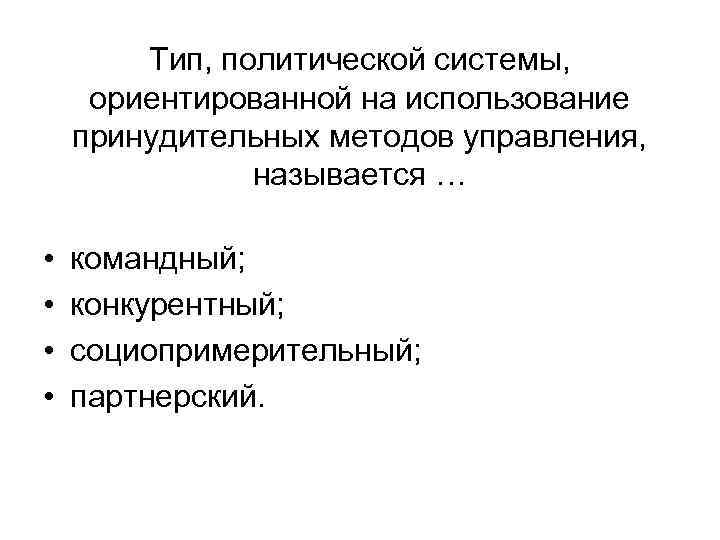 Тип, политической системы, ориентированной на использование принудительных методов управления, называется … • • командный;